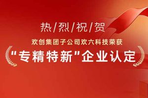 喜报！热烈祝贺华体会官方版网站登录入口-华体会（中国）集团子公司欢六科技荣获“专精特新”企业认定